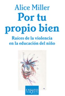 por tu propio bien: raices de la violencia en la educacion del ni ño-9788483105672