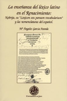 la enseñanza del lexico latino en el renacimiento : nebrija, su " lexicon seu paruum vocabularium" y las nomenclaturas del español-maria angeles garcia aranda-9788484392972