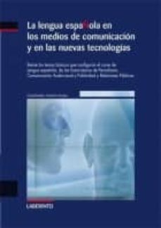 la lengua española en los medios de comunicacion y en las nuevas tecnologias: reune los temas basicos que configuran el curso de lengua española, de las licenciaturas de periodismo, comunicacion audio-9788484831372