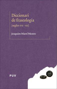 diccionari de fraseologia (segles xvii-xxi)-joaquim marti mestre-9788491340072