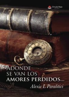 adonde se van los amores perdidos... (ebook)-alexis l. paralitici-9788491941972