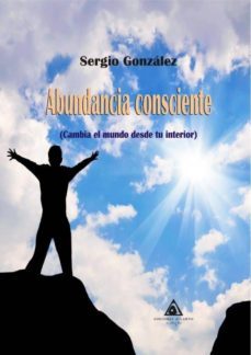 abundancia consciente (cambia el mundo desde tu interior)-sergio gonzalez-9788494796272