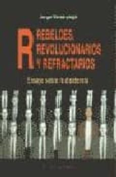 rebeldes, revolucionarios y refractarios: ensayo sobre la disiden cia (el viejo topo)-9788495776372
