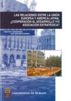 las relaciones entre la union europea y america latina: ¿cooperac ion al desarrollo y/o asociacion estrategica?-9788496394872