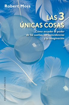 las 3 unicas cosas: como acceder al poder de los sueños, las coin cidencias y la imaginacion-robert moss-9788497776172
