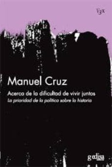 acerca de la dificultad de vivir juntos: la prioridad de la polit ica sobre la historia-manuel cruz-9788497842372
