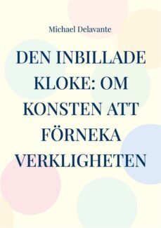 den inbillade kloke: om konsten att forneka verkligheten (ebook)-9789180804172