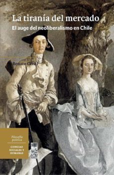 la tiranía del mercado. el auge del neoliberalismo en chile (ebook)-renato cristi becker-9789560014672