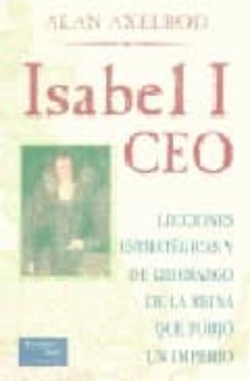 isabel i ceo: lecciones estrategicas y de liderazgo de la reina q ue forjo un imperio-alan axelrod-9789702600572