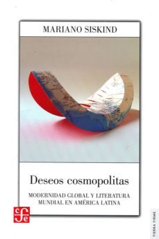 deseos cosmopolitas: modernidad global y literatura mundial en america latina-mariano siskind-9789877191172