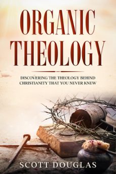 organic theology: discovering the theology behind chrsitinity that you never knew (ebook)-scott douglas-9798201177072
