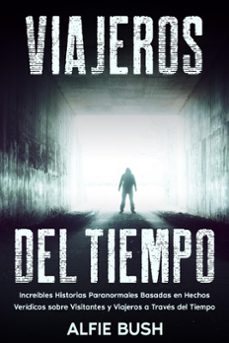 viajeros del tiempo: increíbles historias paranormales basadas en hechos verídicos sobre visitantes y viajeros a través del tiempo (ebook)-alfie bush-9798223574972