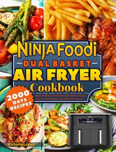 ninja foodi dual basket air fryer cookbook: quick, delicious, irresistible and effortless recipes for everyone to master your dual zone air fryer. (ebook)-victoria lopez-9798223743972