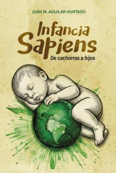 infancia sapiens de cachorros a hijos (ebook)-juan m. aguilar hurtado-9798231615872
