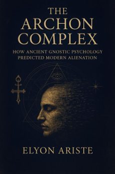 the archon complex how ancient gnostic psychology predicted modern alienation (ebook)-elyon ariste-9798232333072