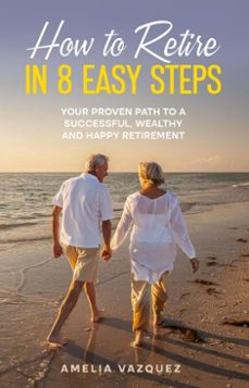 how to retire in 8 easy steps: your proven path to a successful, wealthy and happy retirement (guide to lifelong financial freedom) (ebook)-amelia vazquez-9798232644772