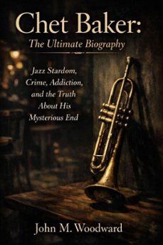 chet baker: the ultimate biography  jazz stardom, crime, addiction, and the truth about his mysterious end (ebook)-john m. woodward-9798233198472