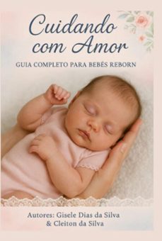 cuidando com amor: guia completo para pais, colecionadores e amantes de bebes reborn (ebook)-gisele dias silva " ; "cleiton da da silva-9798285812272