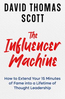 the influencer machine: how to extend your 15 minutes of fame into a lifetime of thought leadership (ebook)-david thomas scott-9798893425772