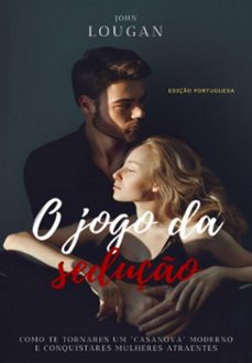 o jogo da seduço: como te tornares um "casanova" moderno e conquistares mulheres atraentes - ediço portuguesa. (ebook)-john lougan-3410007929582