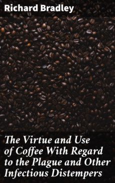 the virtue and use of coffee with regard to the plague and other infectious distempers (ebook)-richard bradley-4057664169082