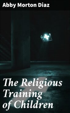 the religious training of children (ebook)-abby morton diaz-4064066365882