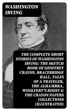 the complete short stories of washington irving: the sketch book of geoffrey crayon, bracebridge hall, tales of a traveler, the alhambra, woolfert's roost &amp; the crayon papers collections (illustrated) (ebook)-washington irving-8596547008682