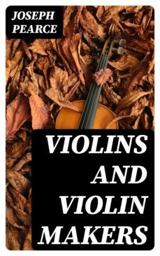 violins and violin makers (ebook)-joseph pearce-8596547132882
