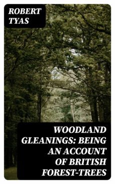 woodland gleanings: being an account of british forest-trees (ebook)-robert tyas-8596547140382