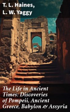 the life in ancient times: discoveries of pompeii, ancient greece, babylon &amp; assyria (ebook)-t. l. haines-l. w. yaggy-8596547776482