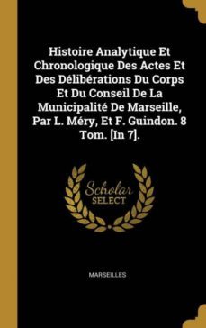 histoire analytique et chronologique des actes et des dlibrations du corps et du conseil de la municipalit de marseille, par l. mry, et f. guindon. 8 tom. [in 7].-9780270350982