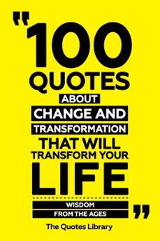 100 quotes about change and transformation that will transform your life - wisdom from the ages (ebook)-the quotes library-the quotes library-9781300957782