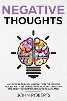 negative thoughts: how to rewire the thought process and flush out negative thinking, depression, and anxiety without resorting to harmful meds (ebook)-john roberts-9781386272182