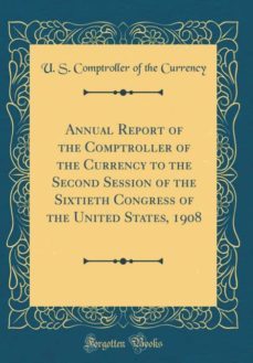 annual report of the comptroller of the currency to the second session of the sixtieth congress of the united states, 1908 (classic reprint)-9781391909882
