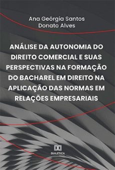 analise da autonomia do direito comercial e suas perspectivas na formaço do bacharel em direito na aplicaço das normas em relaçes empresariais (ebook)-ana geórgia santos donato alves-9786525211282