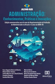administraço: conhecimentos, praticas e inovaçes - ediço comemorativa aos 60 anos de regulamentaço da profisso de administrador no brasil e 15 anos da adm-rs (ebook)-letícia maria vilanova de souza brasil-9786527072782