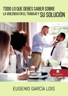 todo lo que debes saber sobre la violencia en el trabajo y su sol ucion-eugenio garcia lois-9788413311982