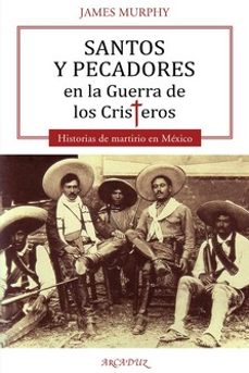 santos y pecadores en la guerra de los cristeros-james murphy-9788413681382