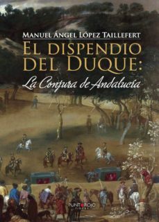 el dispendio del duque: la conjura de andalucía-manuel angel lopez taillefert-9788416439782