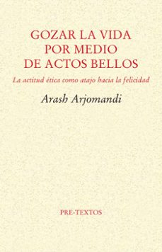 gozar la vida por medio de actos bellos: la etica como atajo hacia la felicidad-arash arjomandi-9788416906482