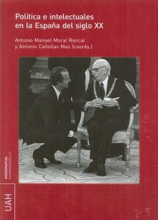 politica e intelectuales en la españa del siglo xx-antonio manuel moral roncal-antonio cañellas mas-9788416978182