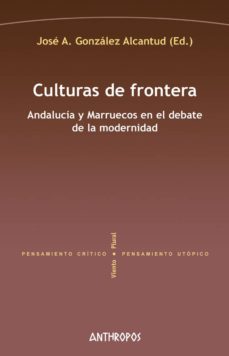 culturas de frontera: andalucia y marruecos en el debate de la modernidad-jose antonio gonzalez alcantud-9788417556082