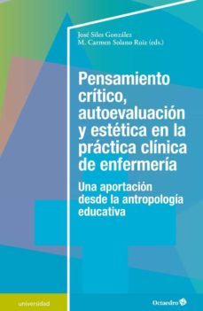 pensamiento critico, autoevaluacion y estetica en la practica clinica de a enfermeria: una aportacion desde la antropologia    educativa-jose siles gonzalez-m. solano ruiz-9788418083082
