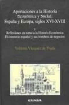 aportaciones a la historia economica y social: españa y europa, s iglos xvi-xviii (i): reflexiones en torno a la historia economica, el comercio español y sus hombres de negocios-9788431317782
