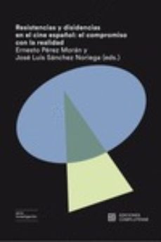 resistencias y disidencias en el cine español: el compromiso con la realidad-ernesto perez moran-jose luis sanchez noriega-9788466937382