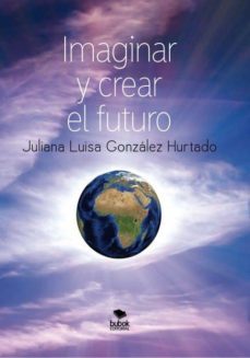 imaginar y crear el futuro (segunda edicion, corregida y aumentada) (ebook)-juliana luisa gonzalez hurtado-9788468516882