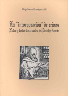 la incorporacion de reinos: notas y textos doctrinales de derecho comun-magdalena rodriguez gil-9788477234982