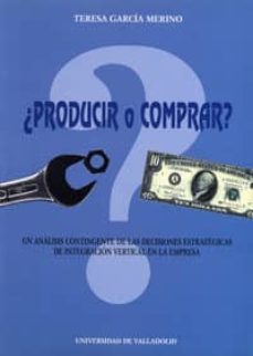 producir o comprar ?: un analisis contingente de las decisiones e strategicas de integracion vertical en la empresa-9788477627982