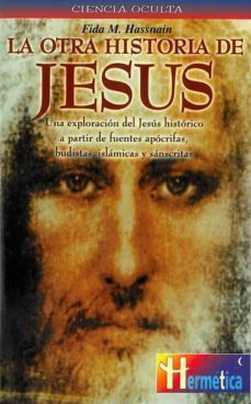 la otra historia de jesus: una exploracion del jesus historico a partir de fuentes apocrifas, budistas, islamicas y sanscritas-fida m. hassnain-9788479271282
