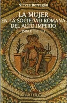 la mujer en la sociedad romana del alto imperio (siglo ii dc)-nieves borragan-9788480531382